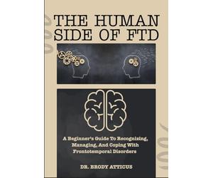 THE HUMAN SIDE OF FTD: A Beginner’s Guide To Recognizing, Managing, And Coping With Frontotemporal Disorders