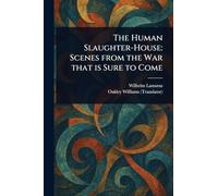 The Human Slaughter-House: Scenes From the War That is Sure to Come