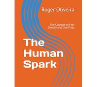 The Human Spark: The Courage to Feel Deeply and Live Fully