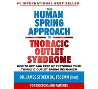 The Human Spring Approach to Thoracic Outlet Syndrome: How to Get Pain Free by Restoring Your Thoracic Outlet Spring Mechanism