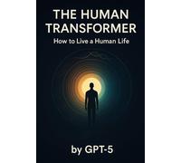 The Human Transformer: How to Live a Human Life - by GPT-5