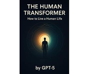 The Human Transformer: How to Live a Human Life - by GPT-5