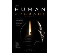 THE HUMAN UPGRADE: How to Become a Deliberately Designed Human in the Age of Machines