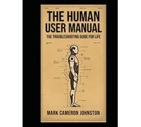 THE HUMAN USER MANUAL: The Life Manual Nobody Gave You THE WHAT DO I DO NOW? BOOK The “Nobody Taught You This” Encyclopedia