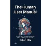 The Human User Manual: Unlock Your Potential, Master Your Mind, And Transform Your Life Paperback Book By Robert G Ellis