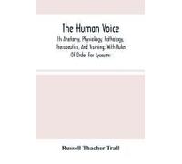 The Human Voice; Its Anatomy, Physiology, Pathology, Therapeutics, And Training; With Rules Of Order For Lyceums