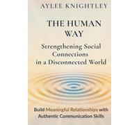 The Human Way: Strengthening Social Connections in a Disconnected World: Build Meaningful Relationships with Authentic Communication Skills