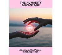 The Humanity Advantage: Adopting Ai A People-First Approach