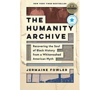 The Humanity Archive: Recovering the Soul of Black History from a Whitewashed American Myth