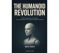 The Humanoid Revolution: Artificial Intelligence, Automation, and the New Global Race to Build Intelligent Machines