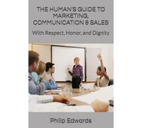 THE HUMAN'S GUIDE TO MARKETING, COMMUNICATION & SALES: With Respect, Honor, and Dignity
