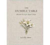 The Humble Table: Honest Foods for Hard Times