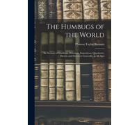 The Humbugs Of The World: An Account Of Humbugs, Delusions, Impositions, Quackeries, Deceits And Deceivers Generally, In All Ages