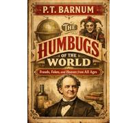 The Humbugs of the World: An Account of the Humbugs, Delusions, Impositions, Quackeries, Deceits, and Deceivers Generally, in All Ages