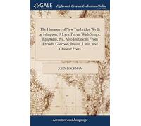 The Humours Of New Tunbridge Wells At Islington. A Lyric Poem. With Songs, Epigrams, &C, Also Imitations From French, Gascoon, Italian, Latin, And Chinese Poets: And An Ode, From A Manuscript Of Mr. D
