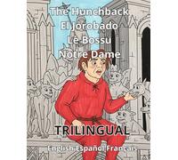 The Hunchback of Notre Dame El Jorobado de Notre Dame Le Bossu de Notre-Dame: Trilingual English-French-Spanish Trilingue Anglais-Français-Espagnol Trilingüe Inglés-Francés-Español