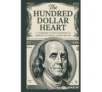 The Hundred Dollar Heart: A Founding Father’s Wisdom to Awaken the Brave Leader Within