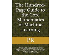 The Hundred-Page Guide to the Core Mathematics of Machine Learning: A Practical Introduction to Linear Algebra, Calculus, and Statistics with Python and NumPy.