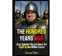 The Hundred Years War: Crecy Agincourt The Last Honest War Fought By Men Without Excuses