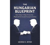 The Hungarian Blueprint: How Viktor Orbán Wrote the Playbook for Donald Trump’s America and the Modern Threat to Democracy