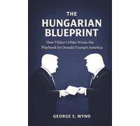 The Hungarian Blueprint: How Viktor Orbán Wrote the Playbook for Donald Trump’s America and the Modern Threat to Democracy