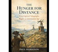 The Hunger for Distance: How Optical Telegraphs Began the Information Age