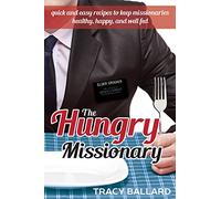 The Hungry Missionary: Quick and Easy Recipes to Keep Missionaries Healthy, Happy, and Well Fed