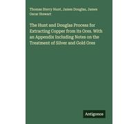 The Hunt and Douglas Process for Extracting Copper from its Ores. With an Appendix Including Notes on the Treatment of Silver and Gold Ores