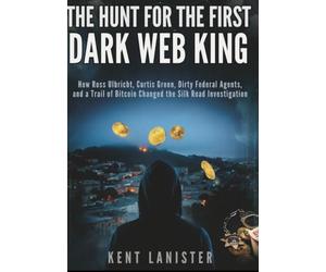 The Hunt for the First Dark Web King: How Ross Ulbricht, Curtis Green, Dirty Federal Agents, and a Trail of Bitcoin Changed the Silk Road Investigation