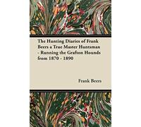 The Hunting Diaries Of Frank Beers A True Master Huntsman - Running The Grafton Hounds From 1870 - 1890