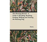 The Hunting Hound - A Guide To Breeding, Breaking, Feeding, Walking And Training The Hunting Dog