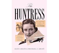 The Huntress: The Adventures, Escapades, and Triumphs of Alicia Patterson: Aviatrix, Sportswoman, Journalist, Publisher