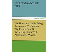 The Hurricane Guide Being An Attempt To Connect The Rotary Gale Or Revolving Storm With Atmospheric Waves.