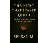 The Hurt That Stayed Quiet: Write What Couldn’t Be Said, Heal What Was Hidden