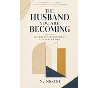 The Husband You Are Becoming: 12 Honest Conversations for African Men