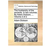 The Husbandry Of The Ancients. In Two Volumes. By Adam Dickson, ... Volume 2 Of 2