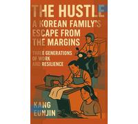 The Hustle : A Korean Family’s Escape from the Margins: Three Generations of Work and Resilience