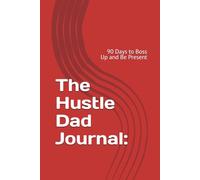 The Hustle Dad Journal:: 90 Days to Boss Up and Be Present