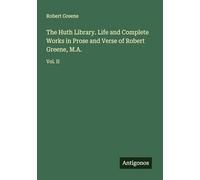The Huth Library. Life and Complete Works in Prose and Verse of Robert Greene, M.A.: Vol. II