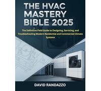 THE HVAC MASTERY BIBLE 2025: The Definitive Field Guide to Designing, Servicing, and Troubleshooting Modern Residential and Commercial Climate Systems