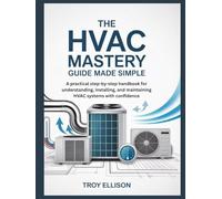 THE HVAC MASTERY GUIDE MADE SIMPLE: A practical step-by-step handbook for understanding, installing, and maintaining HVAC systems with confidence