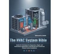 THE HVAC SYSTEM BIBLE: HANDS-ON TECHNIQUES FOR DIAGNOSTICS, REPAIR, AND PERFORMANCE OPTIMIZATION OF RESIDENTIAL AND COMMERCIAL CLIMATE CONTROL INSTALLATIONS