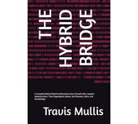 THE HYBRID BRIDGE: A Complete Biblical Historical Reconstruction of Israel's Rise, Joseph's Administration, Their Degradation, Moses, the Pharaohs, Dates, and Archaeology