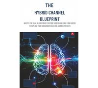 The Hybrid Channel Blueprint: Master the Dual Algorithm of YouTube Shorts and Long-Form Videos to Explode Your Subscriber Base and AdSense Payouts