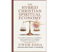 THE HYBRID CHRISTIAN SPIRITUAL ECONOMY: How Scripture, Metaphysics, and Traditional Power Systems Form a New Religious Marketplace in Sub-Saharan Africa