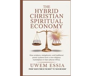 THE HYBRID CHRISTIAN SPIRITUAL ECONOMY: How Scripture, Metaphysics, and Traditional Power Systems Form a New Religious Marketplace in Sub-Saharan Africa