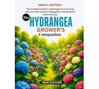 THE HYDRANGEA GROWER’S COMPANION: The Complete Guide to Hydrangea Care, Pruning, Soil, pH, Color Control, Propagation, and Seasonal Bloom Success