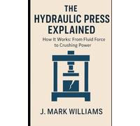 The Hydraulic Press Explained: How It Works: From Fluid Force to Crushing Power