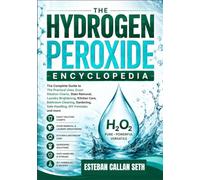 THE HYDROGEN PEROXIDE ENCYCLOPEDIA: The Complete Guide to The Practical Uses, Exact Dilution Charts, Stain Removal, Laundry Brightening, Kitchen Care, ... Safe Handling, DIY Formulas and more