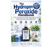 The Hydrogen Peroxide Handbook: 250+ Everyday Uses for Cleaning, Disinfecting, Laundry, Oral Care, Skin, Gardening and Household Fixes That Actually Work